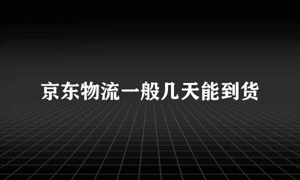 京东物流一般几天能到货