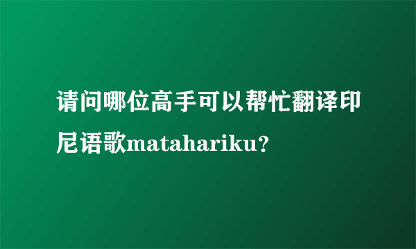 请问哪位高手可以帮忙翻译印尼语歌matahariku？