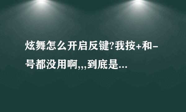 炫舞怎么开启反键?我按+和-号都没用啊,,,到底是怎么开的？具体的步骤,。