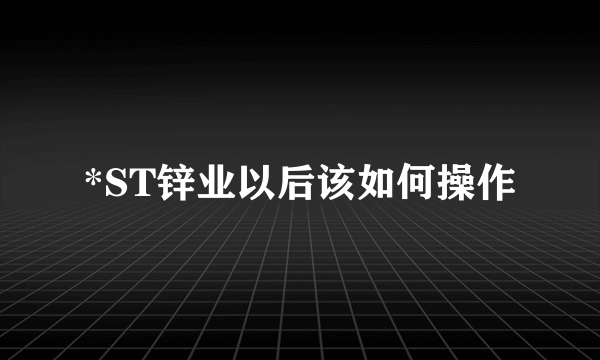 *ST锌业以后该如何操作