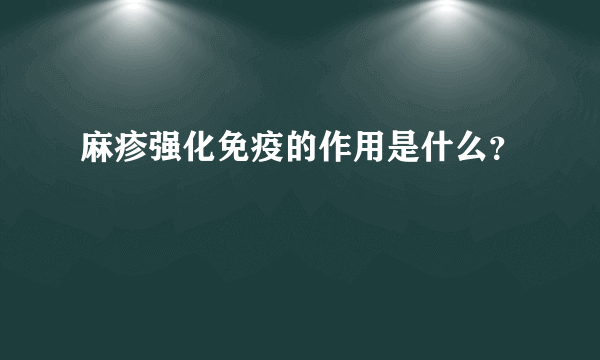 麻疹强化免疫的作用是什么？