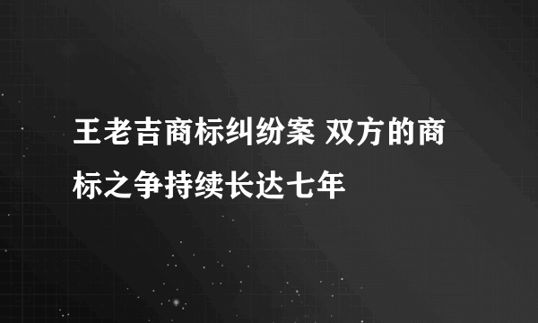 王老吉商标纠纷案 双方的商标之争持续长达七年