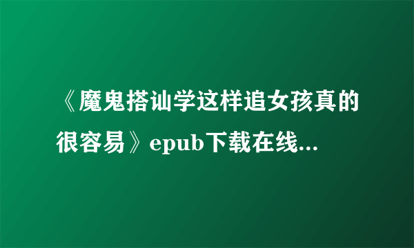 《魔鬼搭讪学这样追女孩真的很容易》epub下载在线阅读全文，求百度网盘云资源