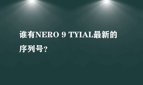 谁有NERO 9 TYIAL最新的序列号？