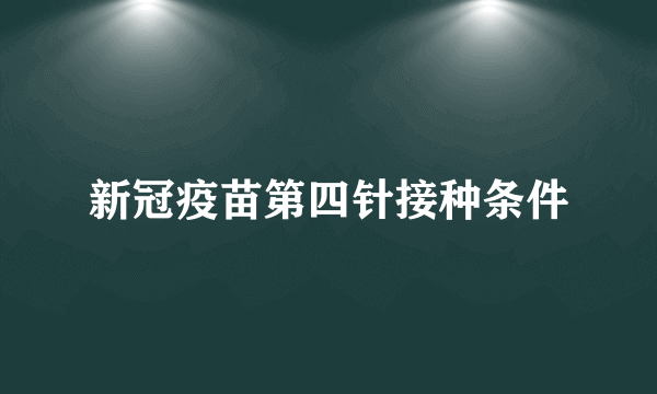 新冠疫苗第四针接种条件