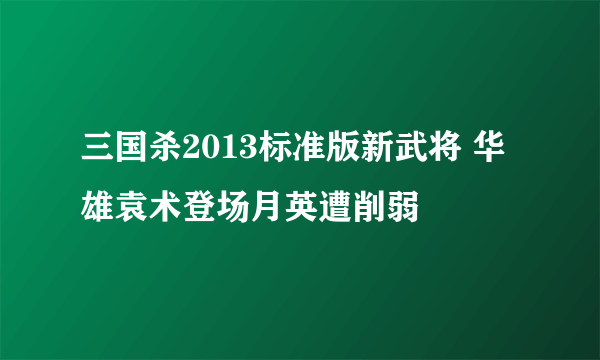 三国杀2013标准版新武将 华雄袁术登场月英遭削弱