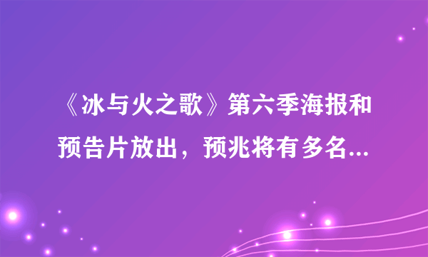 《冰与火之歌》第六季海报和预告片放出，预兆将有多名主角死亡