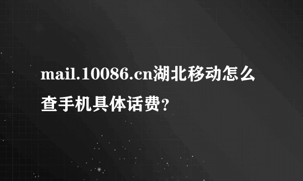 mail.10086.cn湖北移动怎么查手机具体话费？