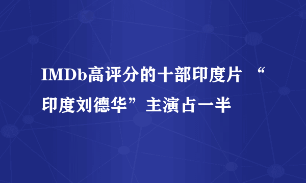 IMDb高评分的十部印度片 “印度刘德华”主演占一半