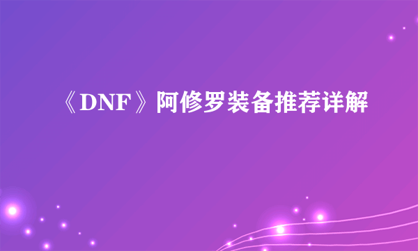 《DNF》阿修罗装备推荐详解