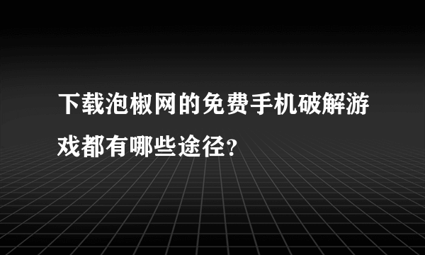 下载泡椒网的免费手机破解游戏都有哪些途径？