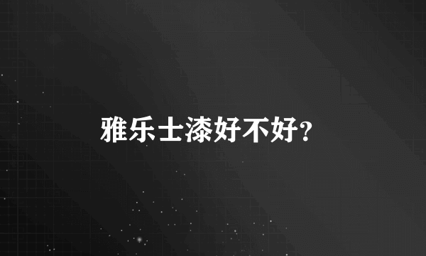 雅乐士漆好不好？