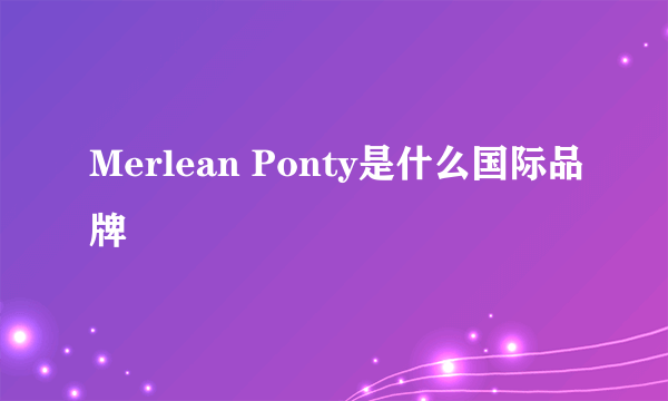 Merlean Ponty是什么国际品牌