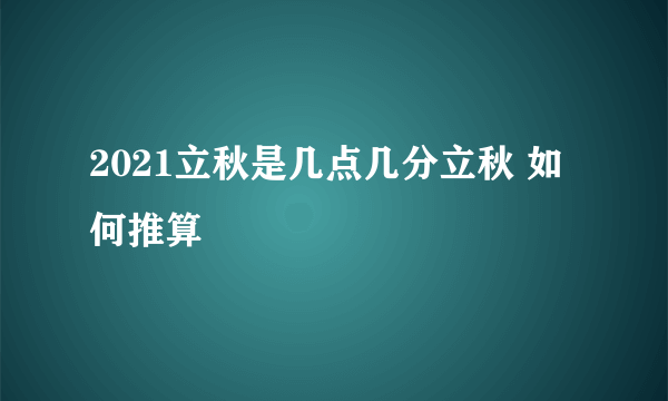 2021立秋是几点几分立秋 如何推算