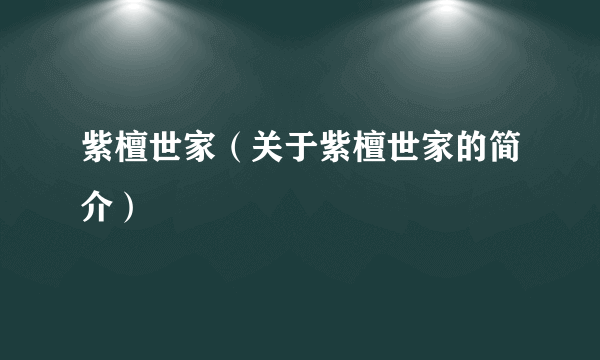 紫檀世家（关于紫檀世家的简介）