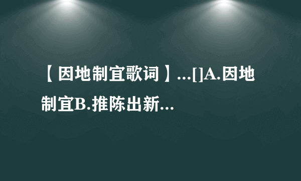 【因地制宜歌词】...[]A.因地制宜B.推陈出新C.变化多...