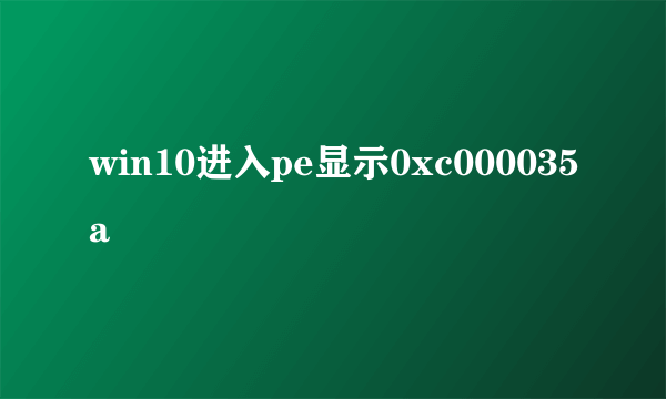 win10进入pe显示0xc000035a