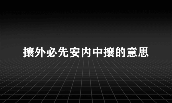 攘外必先安内中攘的意思