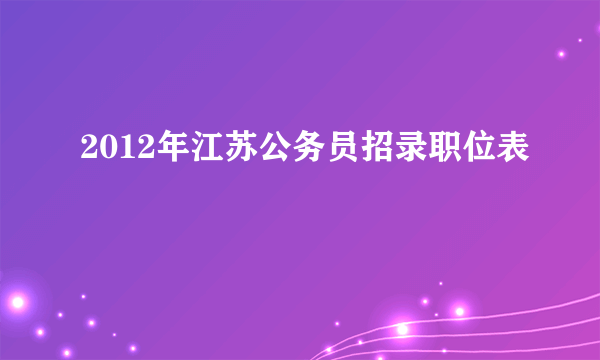 2012年江苏公务员招录职位表