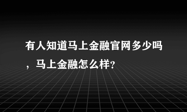 有人知道马上金融官网多少吗，马上金融怎么样？