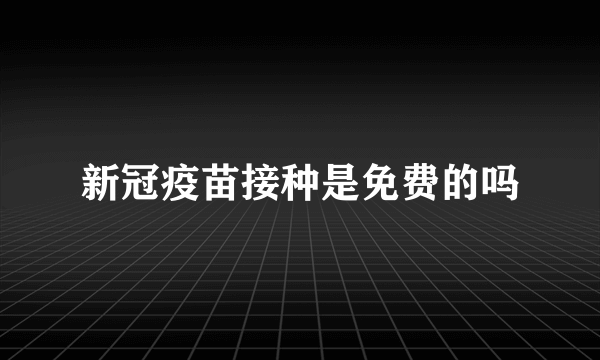 新冠疫苗接种是免费的吗