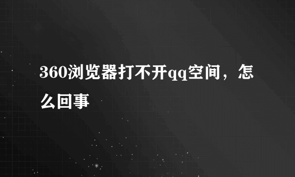 360浏览器打不开qq空间，怎么回事