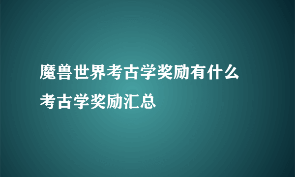 魔兽世界考古学奖励有什么 考古学奖励汇总