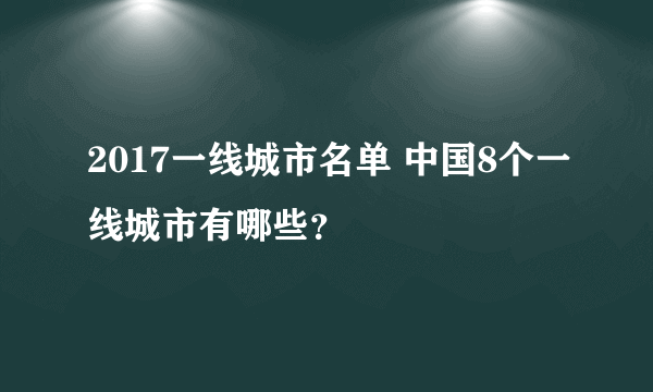 2017一线城市名单 中国8个一线城市有哪些？