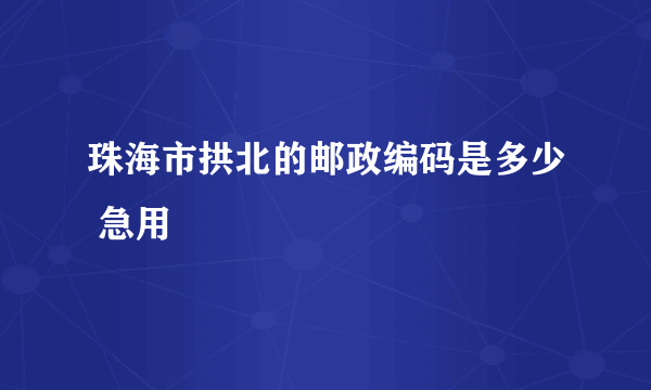 珠海市拱北的邮政编码是多少 急用