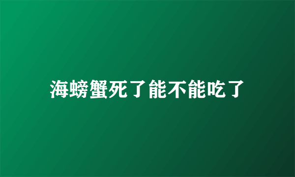 海螃蟹死了能不能吃了