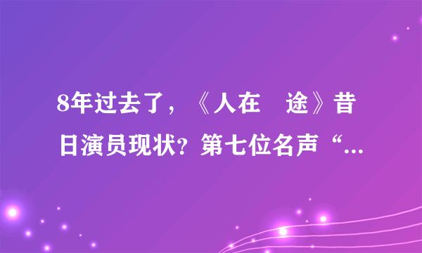 8年过去了，《人在囧途》昔日演员现状？第七位名声“一落千丈”