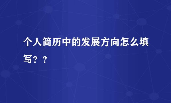 个人简历中的发展方向怎么填写？？