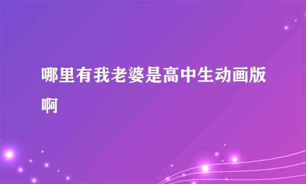 哪里有我老婆是高中生动画版啊