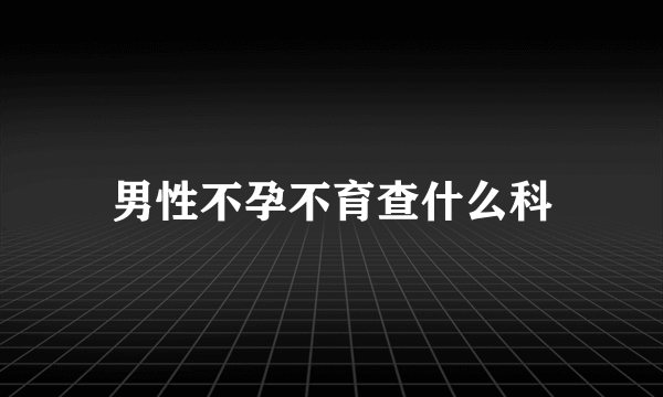 男性不孕不育查什么科