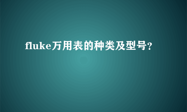 fluke万用表的种类及型号？