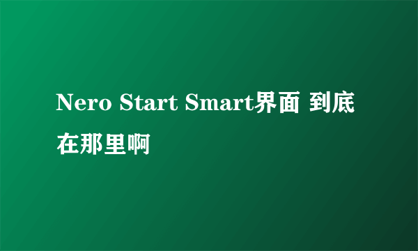 Nero Start Smart界面 到底在那里啊