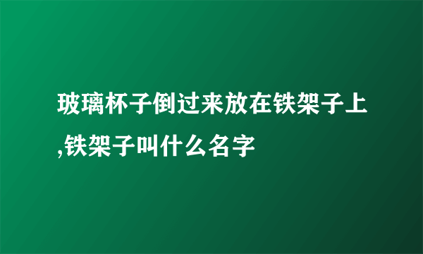 玻璃杯子倒过来放在铁架子上,铁架子叫什么名字