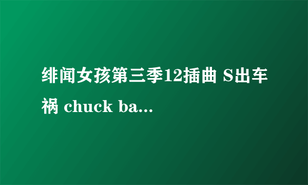 绯闻女孩第三季12插曲 S出车祸 chuck bass 在医院坐在地下时响起的歌叫什么？