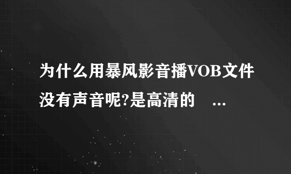 为什么用暴风影音播VOB文件没有声音呢?是高清的問題吗?影音是最新下载的...