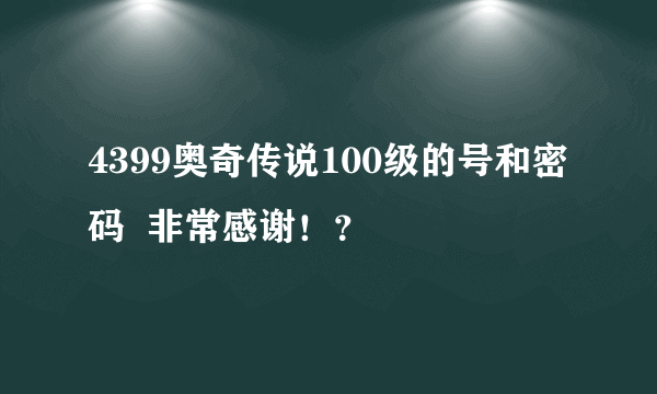 4399奥奇传说100级的号和密码  非常感谢！？