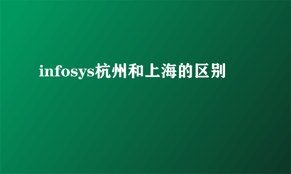 infosys杭州和上海的区别