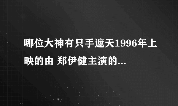 哪位大神有只手遮天1996年上映的由 郑伊健主演的百度云资源