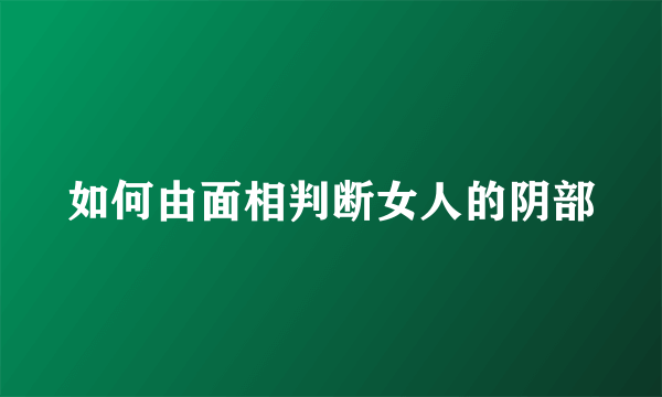 如何由面相判断女人的阴部