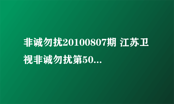 非诚勿扰20100807期 江苏卫视非诚勿扰第50期 非诚勿扰20100808期在线 非诚勿扰第51期直播