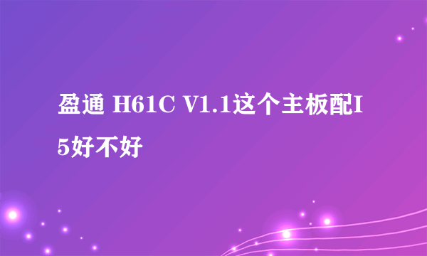 盈通 H61C V1.1这个主板配I5好不好