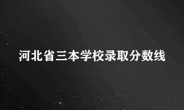 河北省三本学校录取分数线