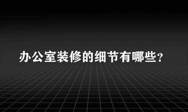 办公室装修的细节有哪些？