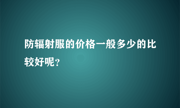 防辐射服的价格一般多少的比较好呢？