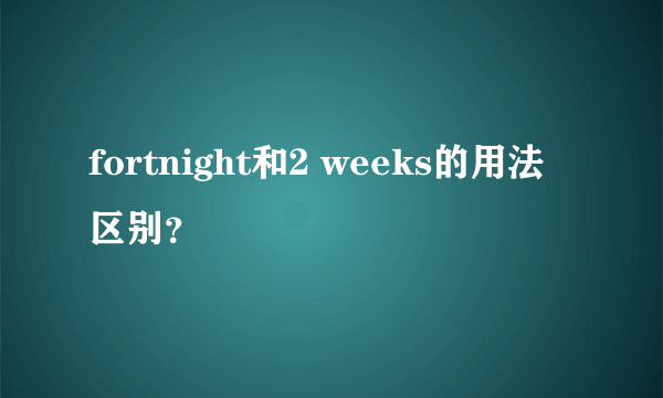 fortnight和2 weeks的用法区别？