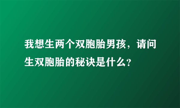 我想生两个双胞胎男孩，请问生双胞胎的秘诀是什么？